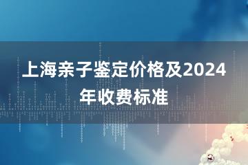 上海亲子鉴定价格及2024年收费标准