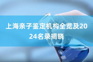 上海亲子鉴定机构全览及2024名录揭晓