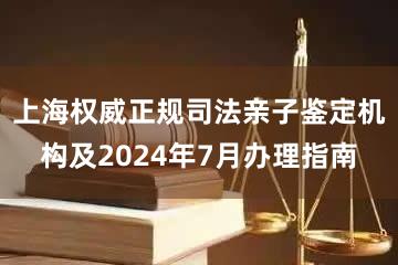 上海权威正规司法亲子鉴定机构及2024年7月办理指南