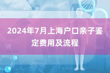 2024年7月上海户口亲子鉴定费用及流程