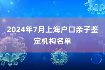 2024年7月上海户口亲子鉴定机构名单