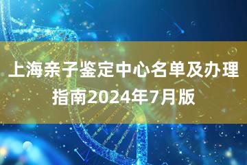 上海亲子鉴定中心名单及办理指南2024年7月版