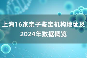 上海16家亲子鉴定机构地址及2024年数据概览