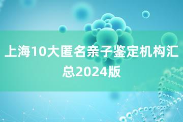 上海10大匿名亲子鉴定机构汇总2024版