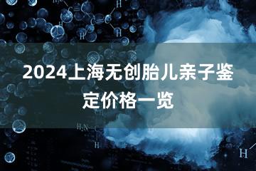 2024上海无创胎儿亲子鉴定价格一览