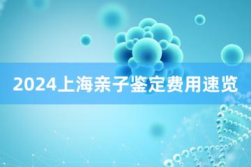 2024上海亲子鉴定费用速览