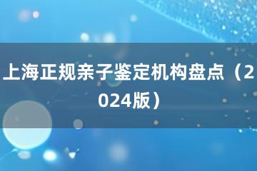 上海正规亲子鉴定机构盘点（2024版）