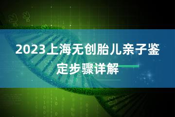 2023上海无创胎儿亲子鉴定步骤详解