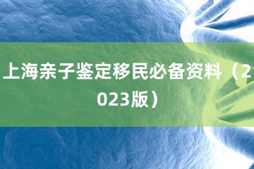 上海亲子鉴定移民必备资料（2023版）