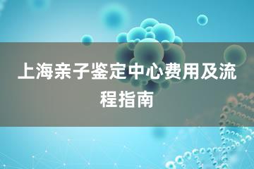 上海亲子鉴定中心费用及流程指南